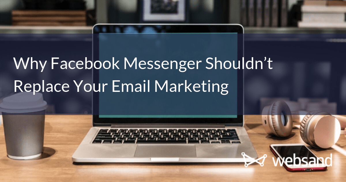 Why Facebook Messenger Shouldn’t Replace Your Email Marketing